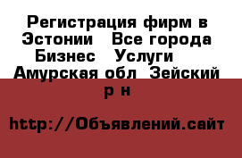 Регистрация фирм в Эстонии - Все города Бизнес » Услуги   . Амурская обл.,Зейский р-н